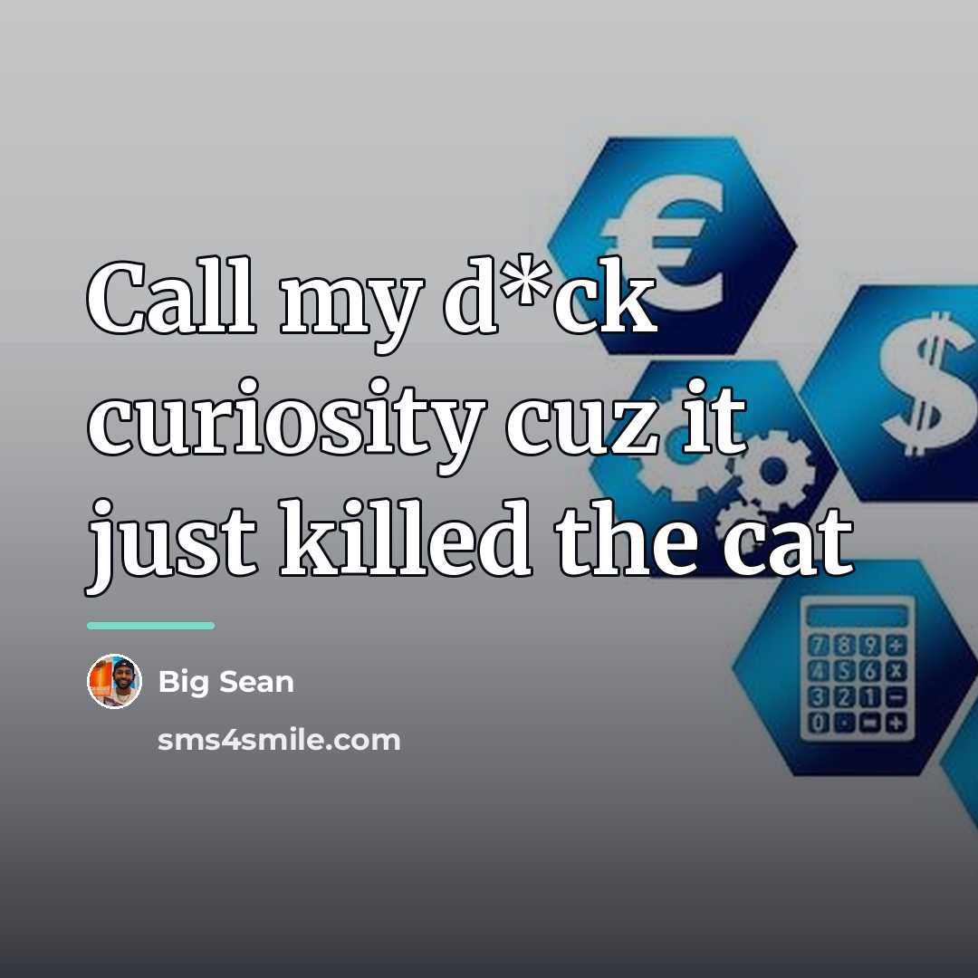 “Call my d*ck curiosity cuz it just killed the cat…” quote by Big Sean