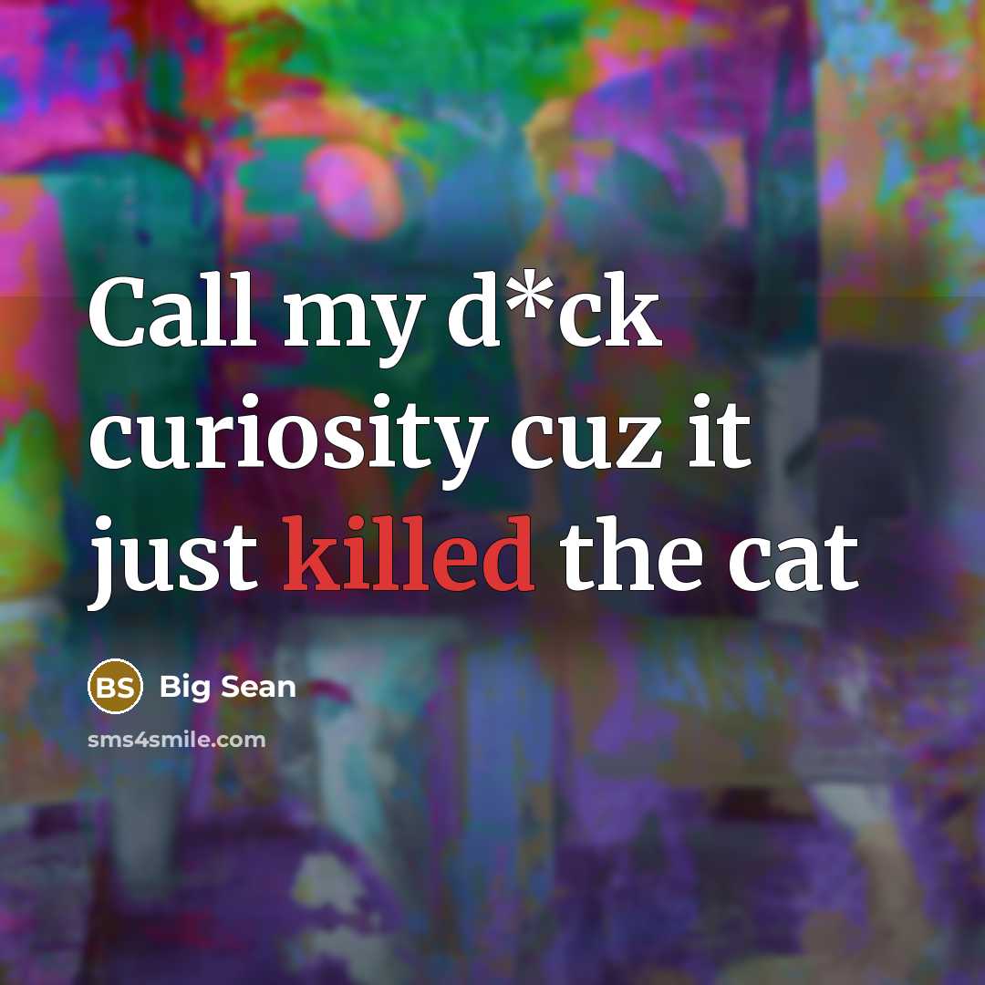 “Call my d*ck curiosity cuz it just killed the cat” quote by Big Sean