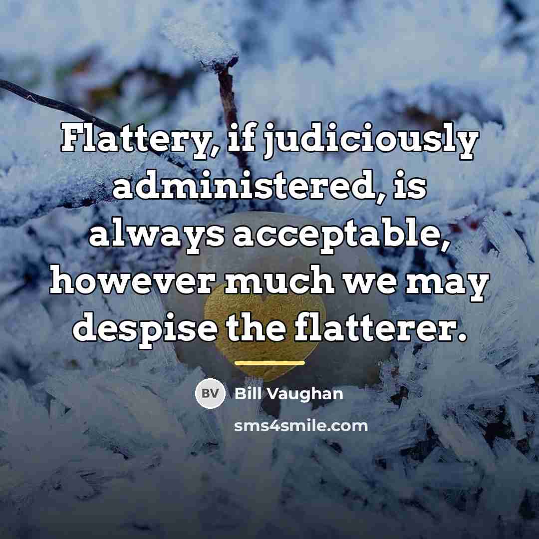 “Flattery, if judiciously administered, is always acceptable, however much we…” quote by Bill Vaughan