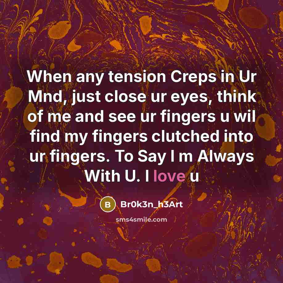 “When any tension Creps in Ur Mnd, just close ur eyes, think of me and see ur fingers u wil find my fingers clutched into ur fingers. To Say I m Always With U. I love u” quote by Br0k3n_h3Art