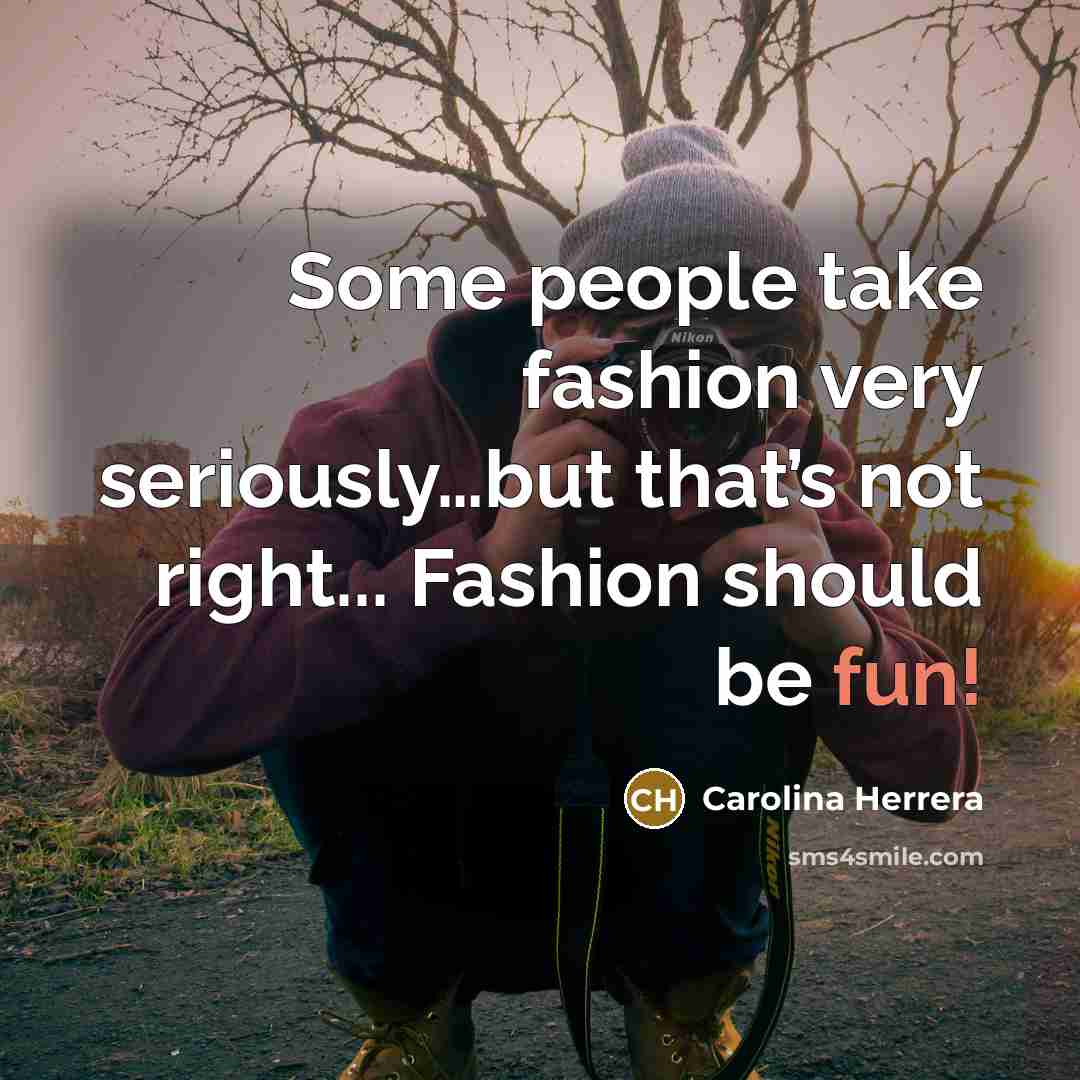 “Some people take fashion very seriously....but that’s not right... Fashion…” quote by Carolina Herrera