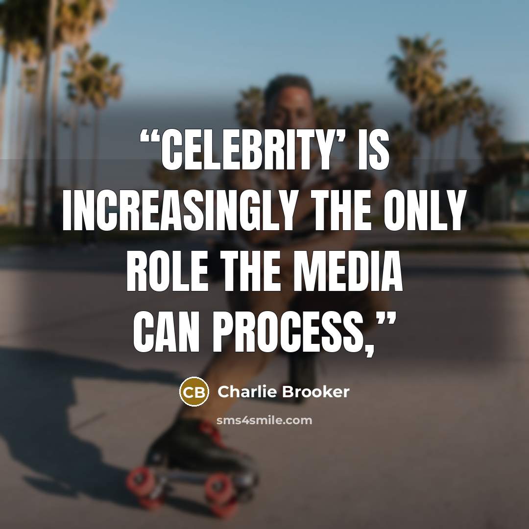 “Celebrity’ is increasingly the only role the media can process,” quote by Charlie Brooker