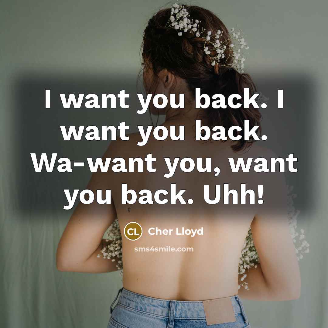 “I want you back. I want you back. Wa-want you,…” quote by Cher Lloyd