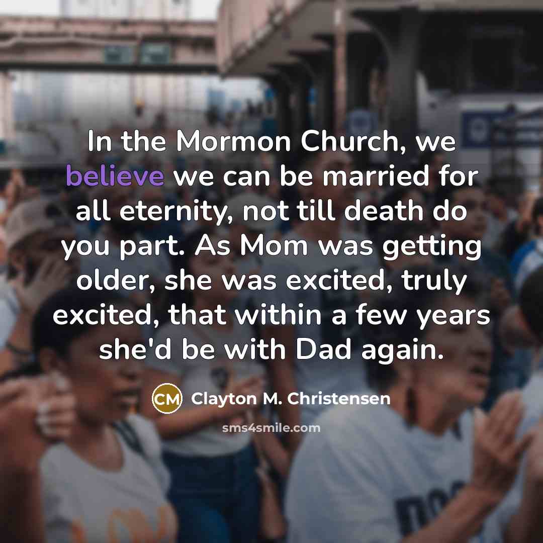 “In the Mormon Church, we believe we can be married…” quote by Clayton M. Christensen