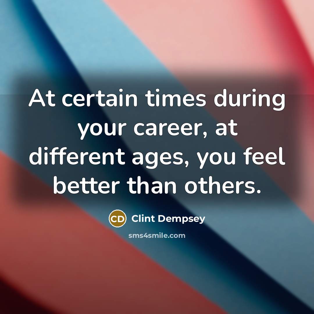 “At certain times during your career, at different ages, you…” quote by Clint Dempsey