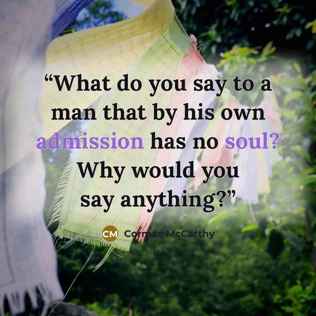 “What do you say to a man that by his own admission has no soul? Why would you say anything?” quote by Cormac McCarthy