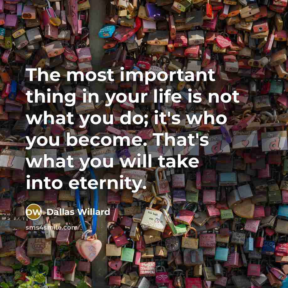 “The most important thing in your life is not what…” quote by Dallas Willard