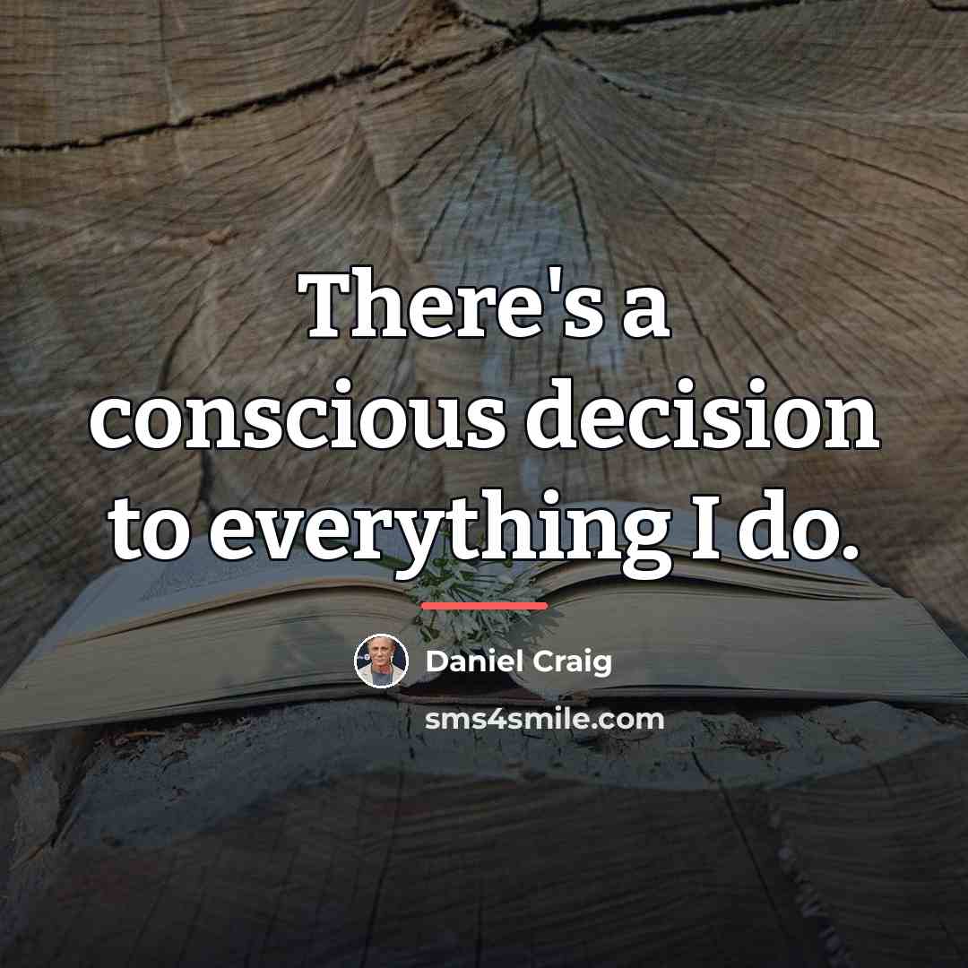 “There's a conscious decision to everything I do.…” quote by Daniel Craig