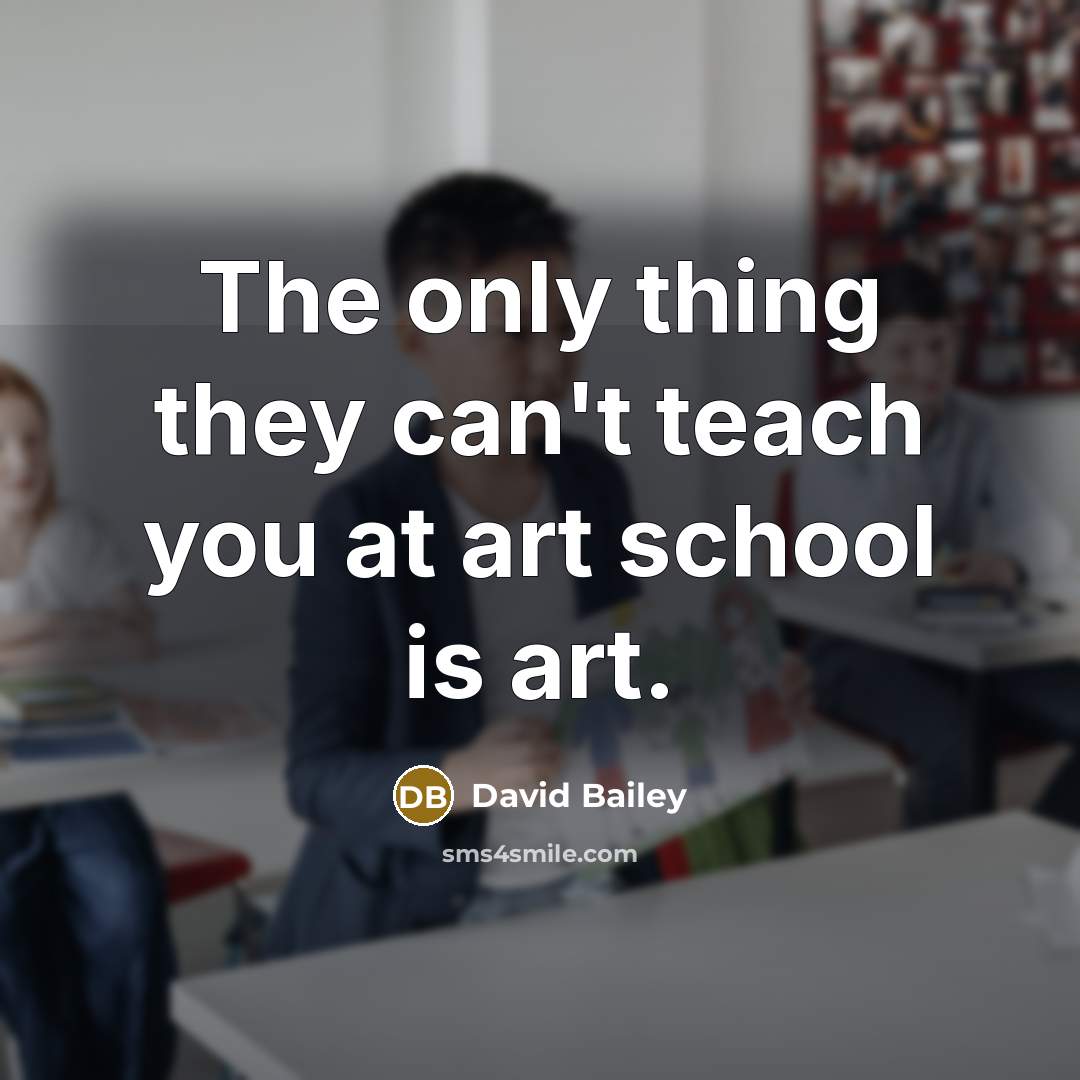 “The only thing they can't teach you at art school…” quote by David Bailey