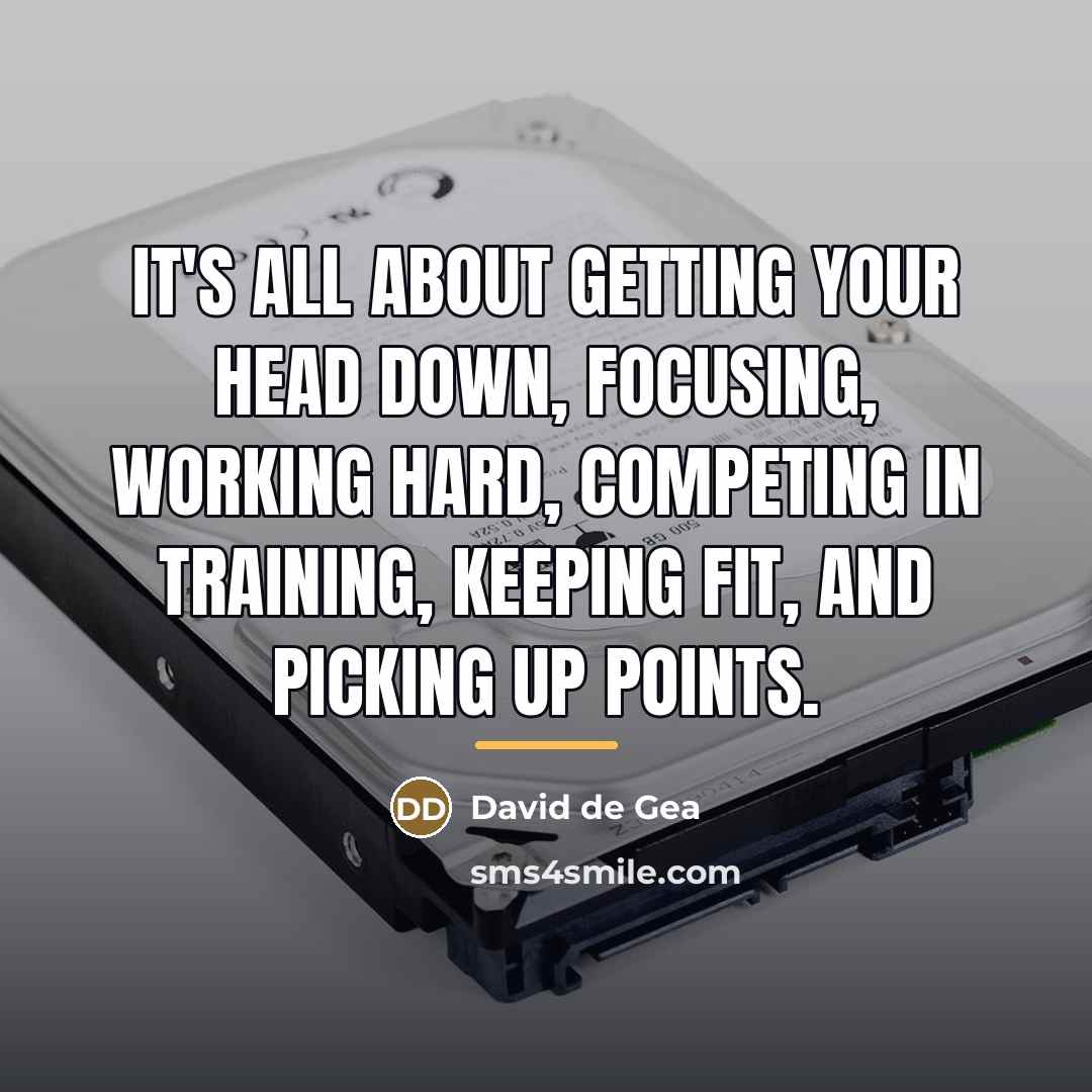 “It's all about getting your head down, focusing, working hard,…” quote by David de Gea