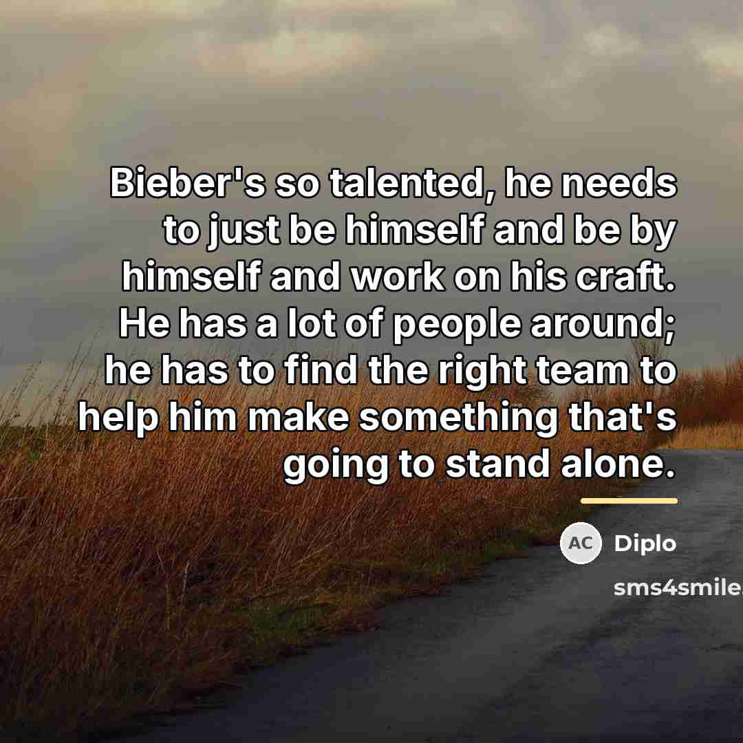“Bieber's so talented, he needs to just be himself and…” quote by Diplo