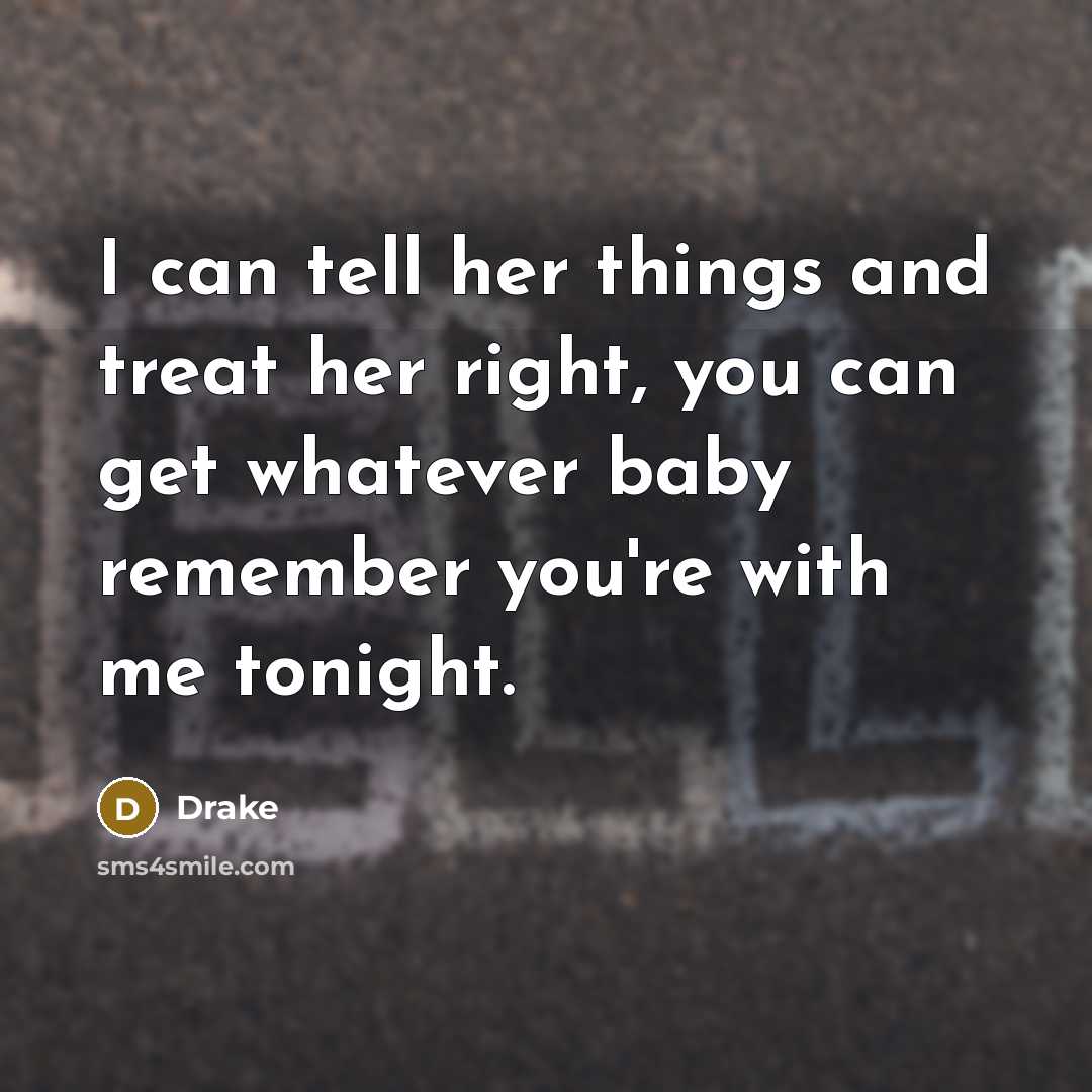 “I can tell her things and treat her right, you can get whatever baby remember you're with me tonight.” quote by Drake