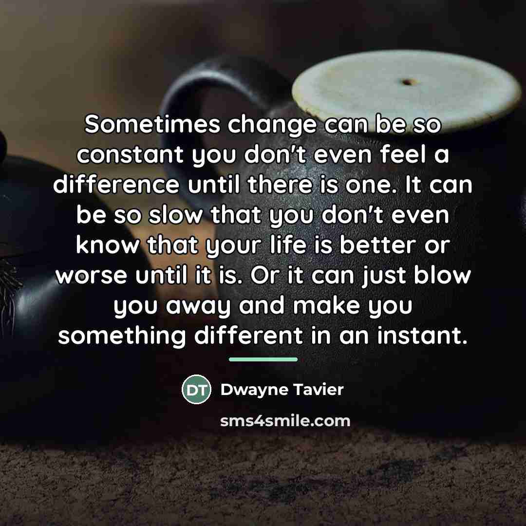 “Sometimes change can be so constant you don't even feel…” quote by Dwayne Tavier