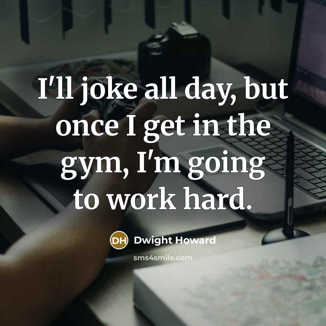 “I'll joke all day, but once I get in the…” quote by Dwight Howard