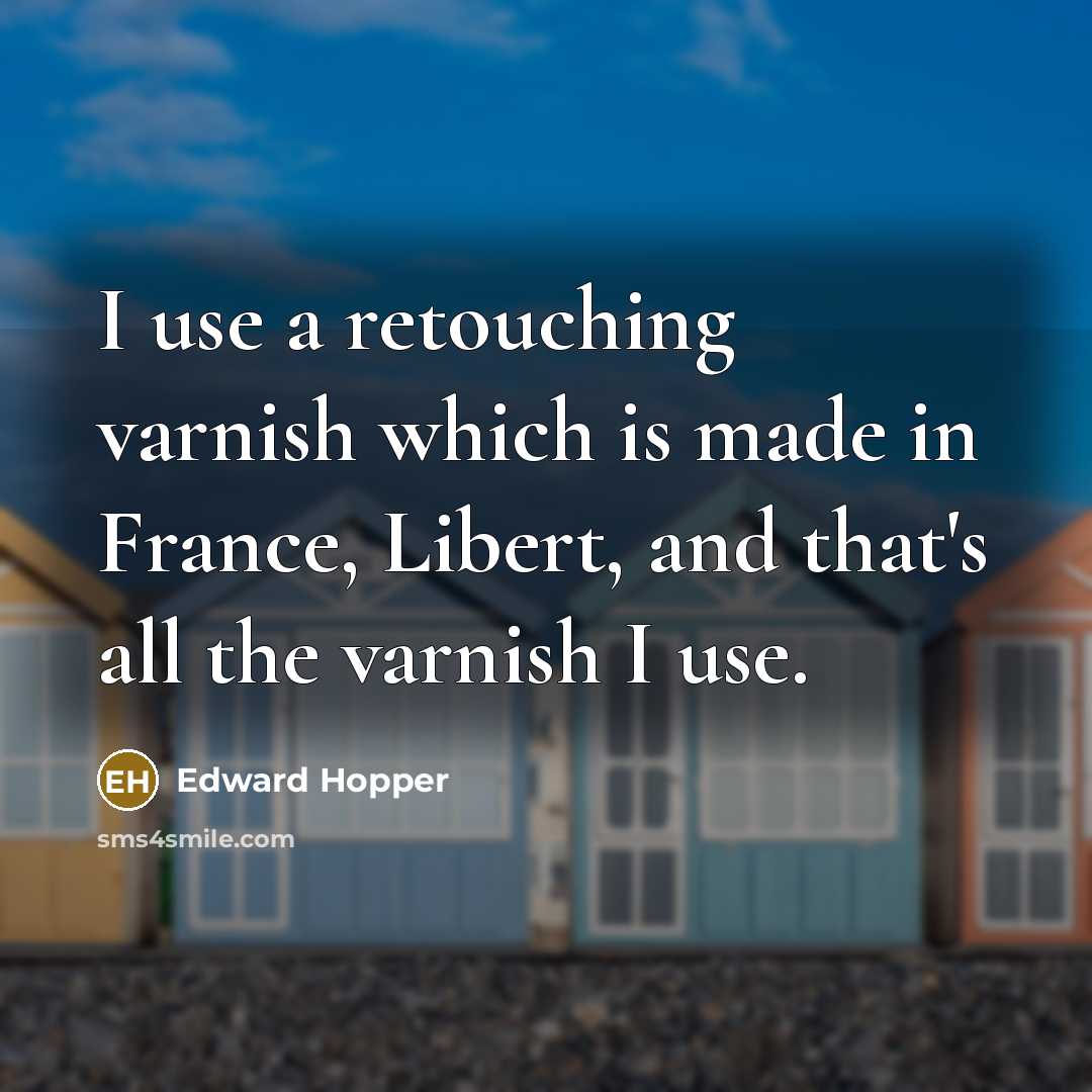 “I use a retouching varnish which is made in France,…” quote by Edward Hopper