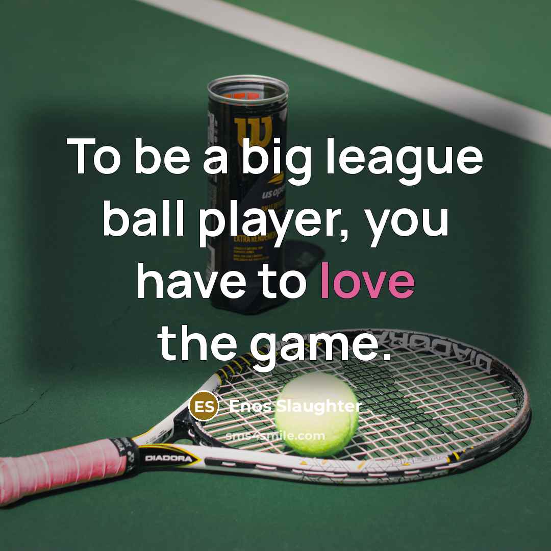 “To be a big league ball player, you have to love the game.” quote by Enos Slaughter