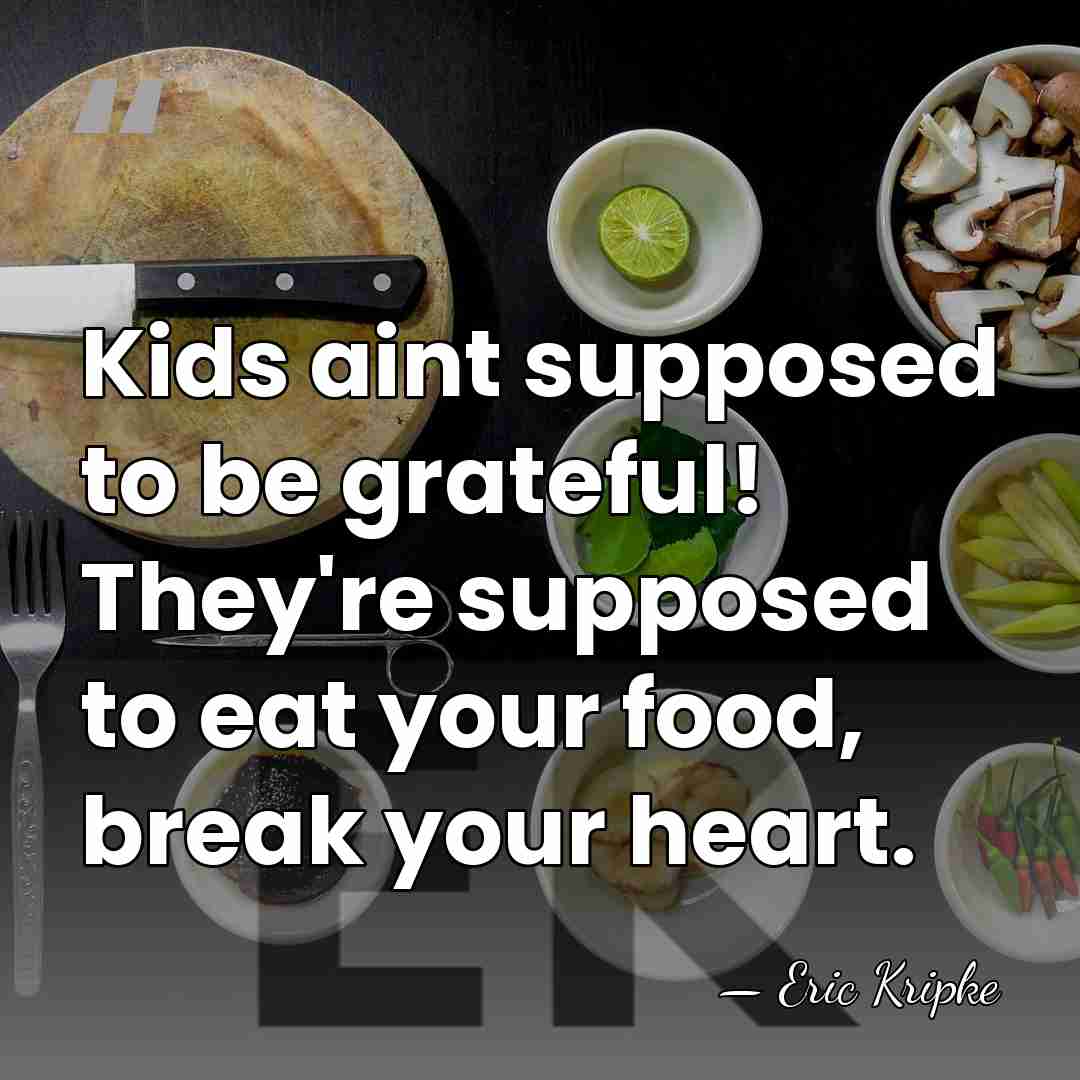 Kids aint supposed to be grateful! They're supposed to eat your food,&hellip; - Eric Kripke