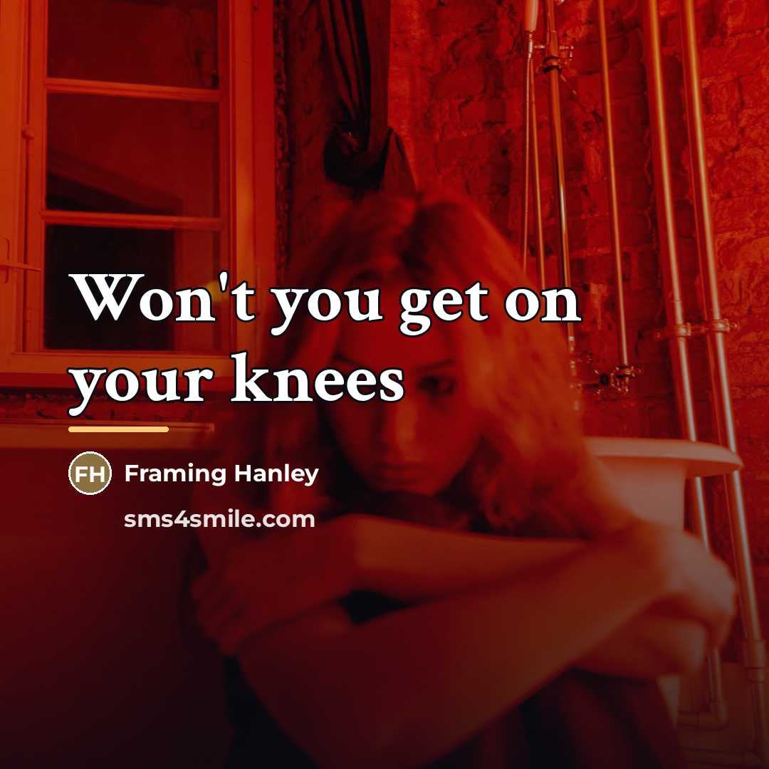 “Won't you get on your knees…” quote by Framing Hanley