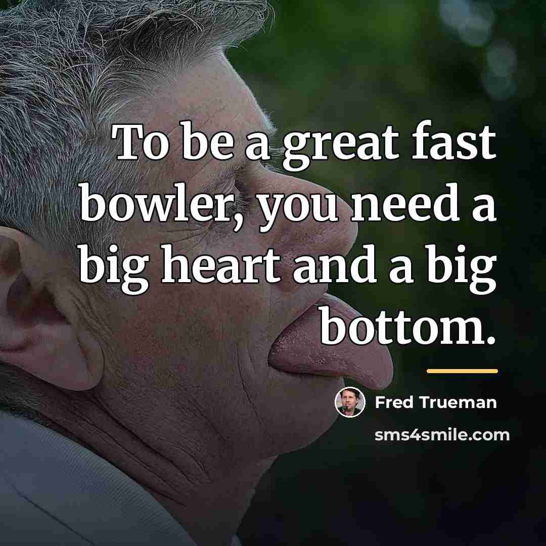 “To be a great fast bowler, you need a big…” quote by Fred Trueman