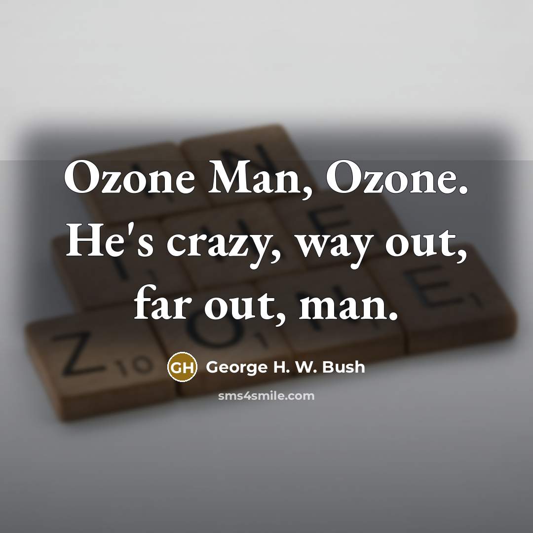 “Ozone Man, Ozone. He's crazy, way out, far out, man.…” quote by George H. W. Bush