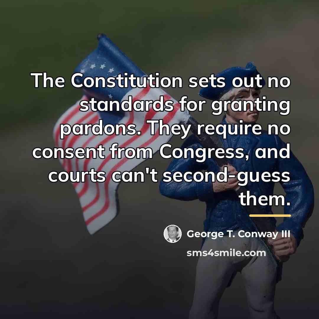 “The Constitution sets out no standards for granting pardons. They…” quote by George T. Conway III