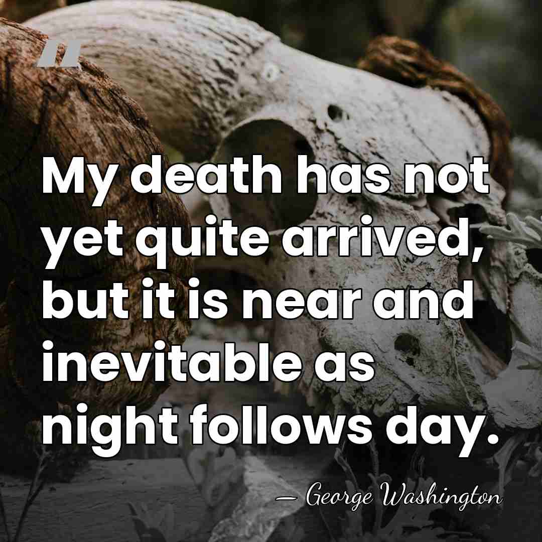 My death has not yet quite arrived, but it is near and&hellip; - George Washington
