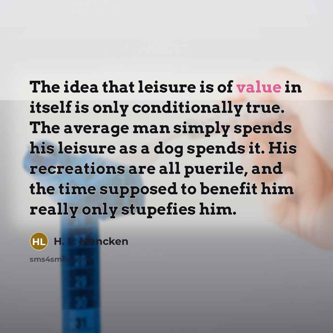 “The idea that leisure is of value in itself is…” quote by H. L. Mencken