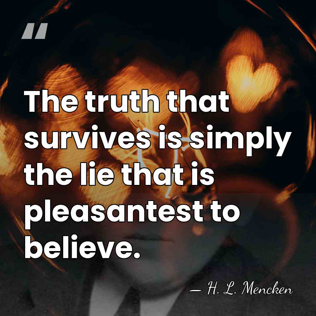The truth that survives is simply the lie that is pleasantest to&hellip; - H. L. Mencken