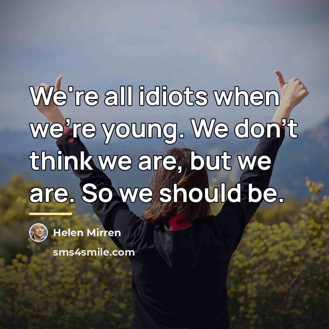 “We're all idiots when we're young. We don't think we…” quote by Helen Mirren