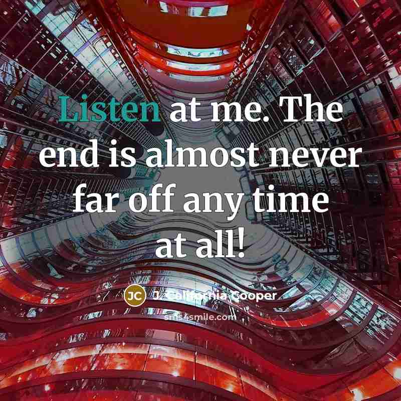 “Listen at me. The end is almost never far off any time at all!” quote by J. California Cooper