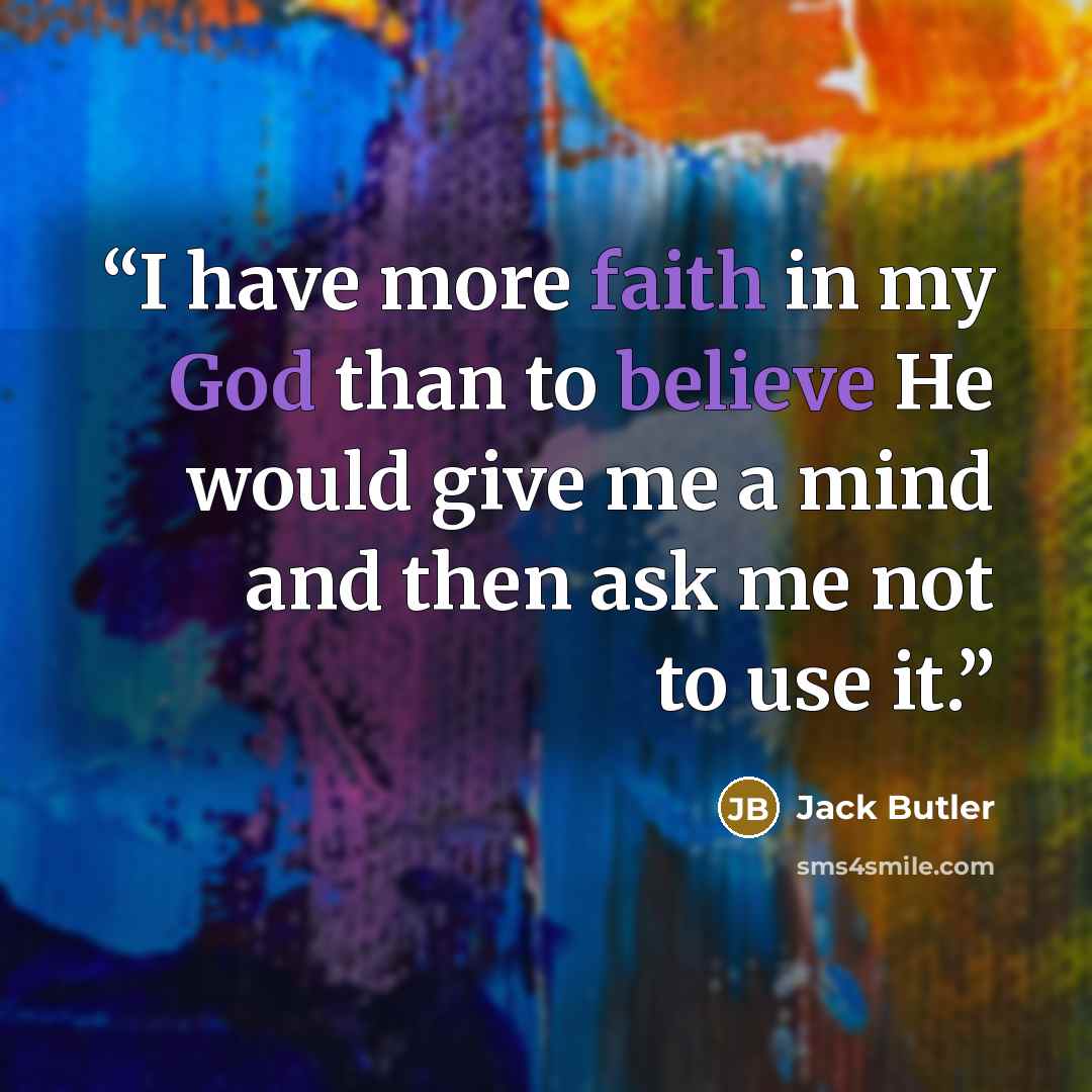 “I have more faith in my God than to believe He would give me a mind and then ask me not to use it.” quote by Jack Butler