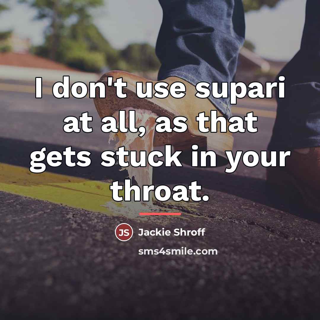 “I don't use supari at all, as that gets stuck…” quote by Jackie Shroff