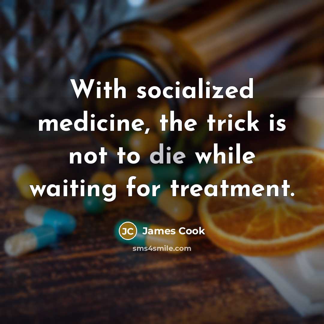 “With socialized medicine, the trick is not to die while…” quote by James Cook