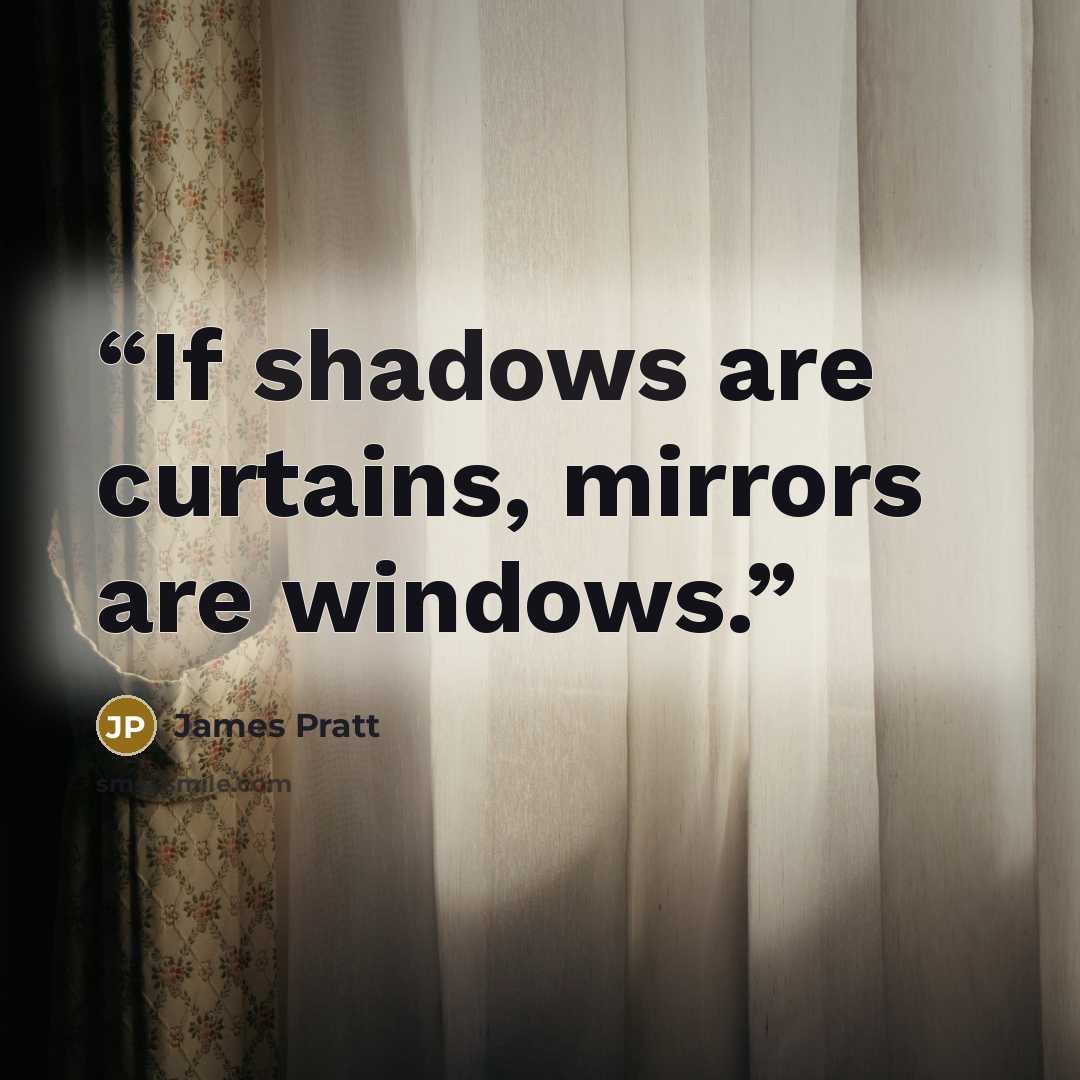 “If shadows are curtains, mirrors are windows.” quote by James Pratt