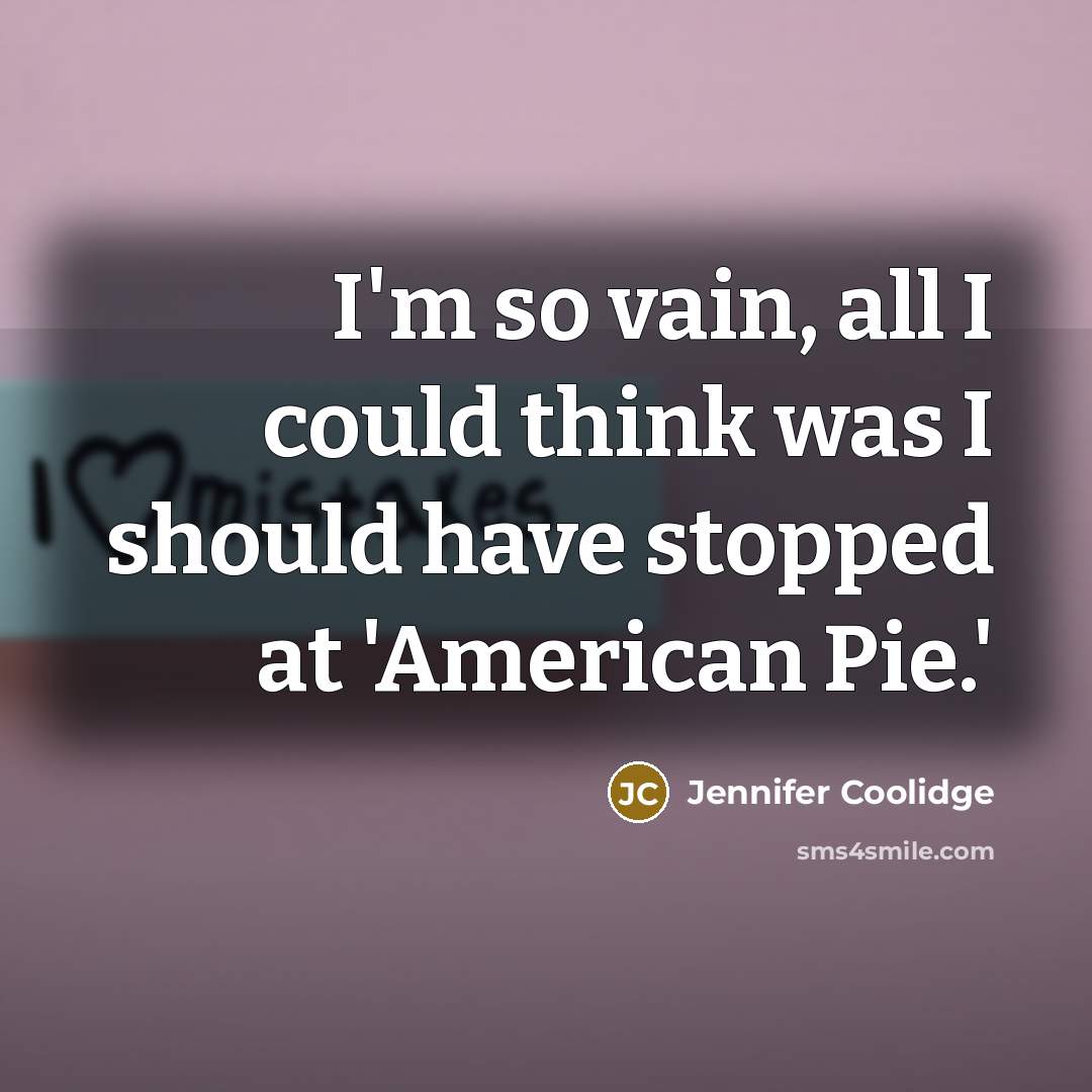 “I'm so vain, all I could think was I should…” quote by Jennifer Coolidge