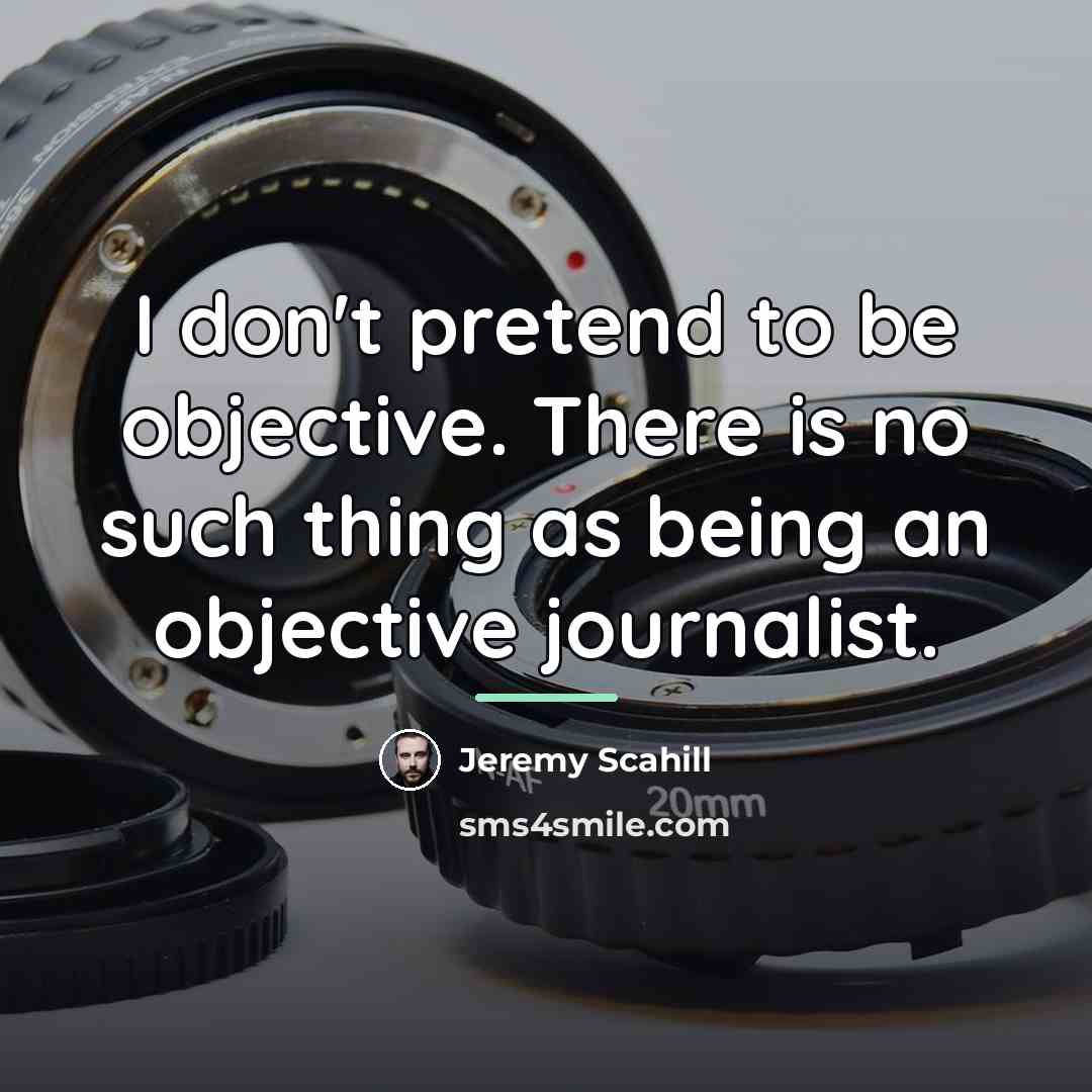 “I don't pretend to be objective. There is no such…” quote by Jeremy Scahill