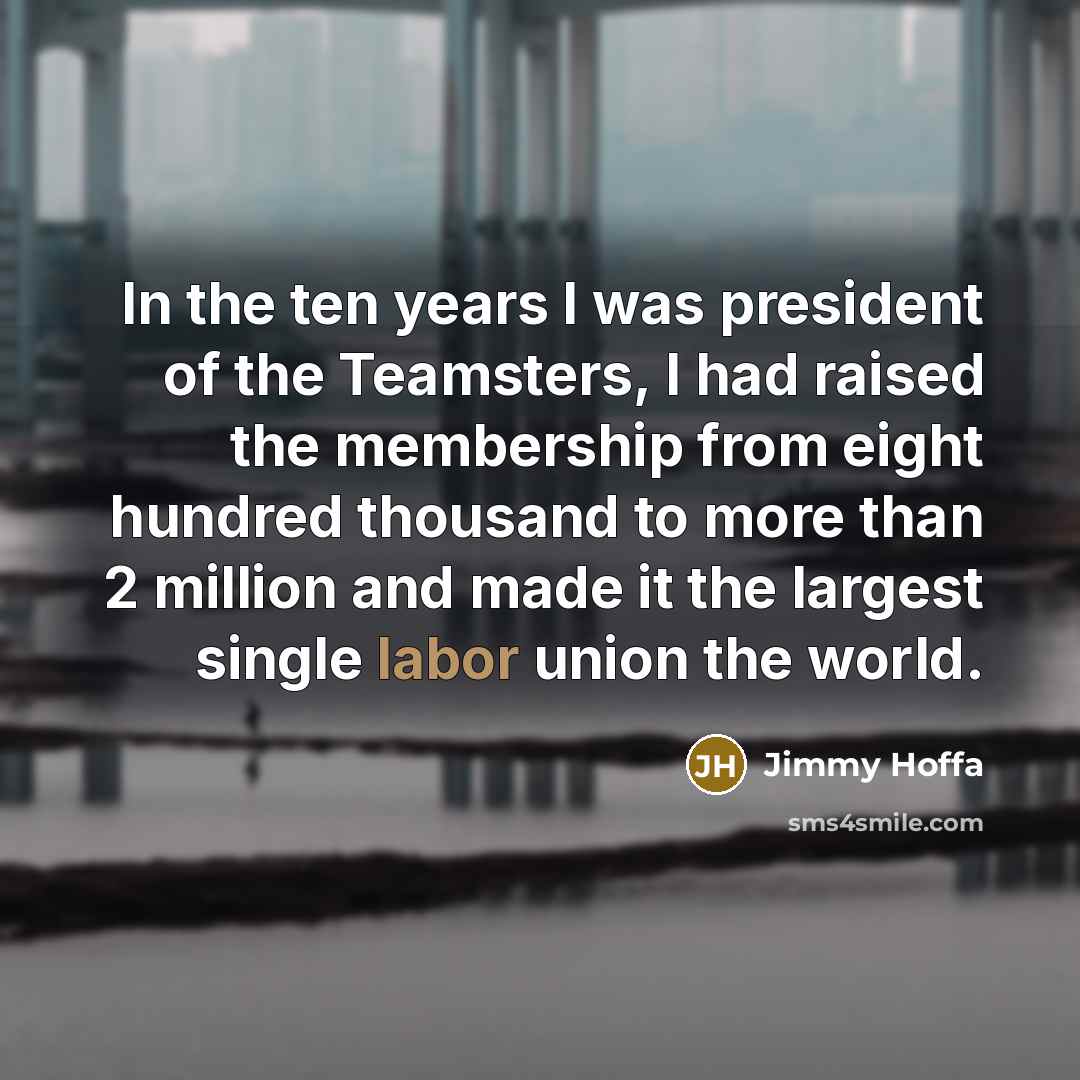 “In the ten years I was president of the Teamsters,…” quote by Jimmy Hoffa