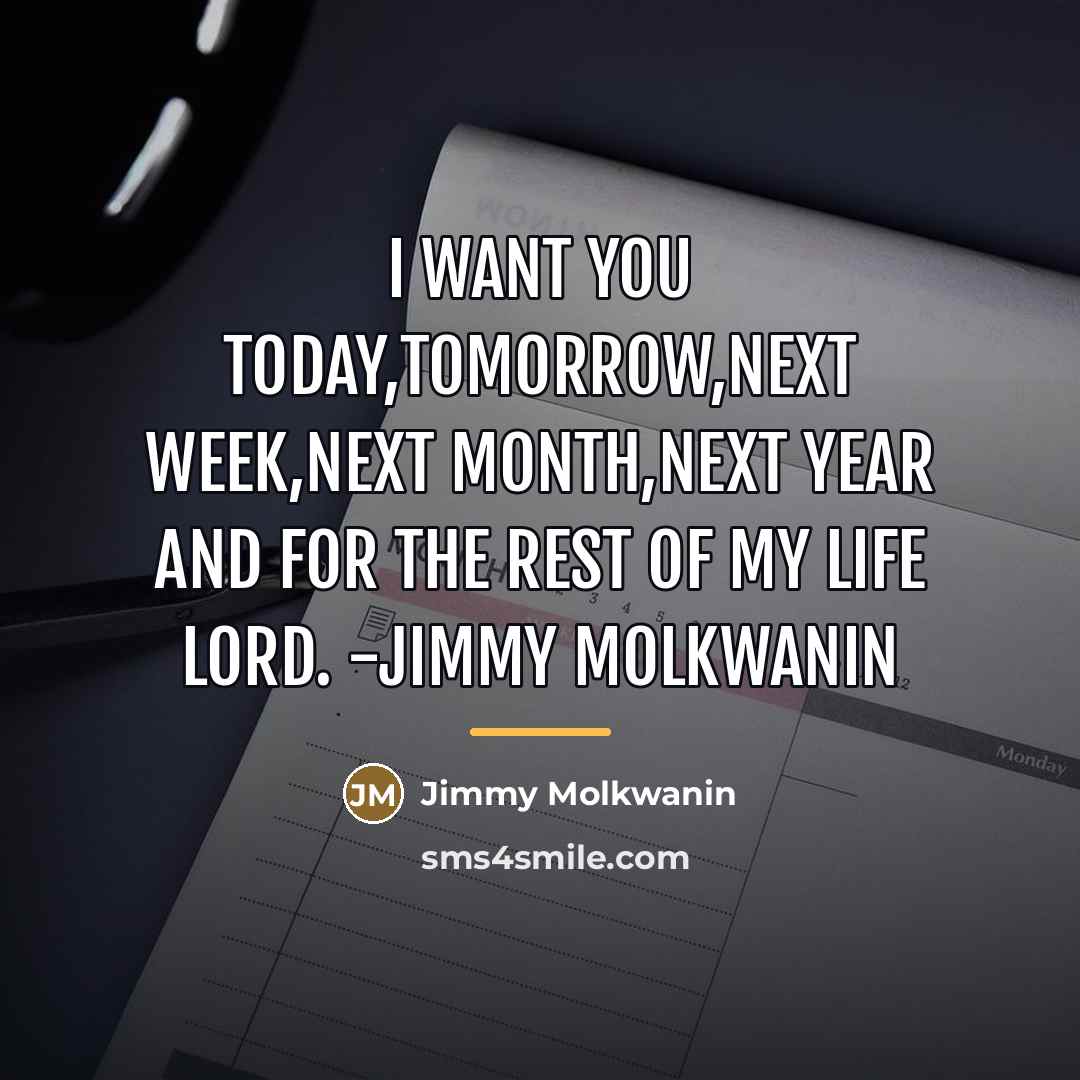 “I want you today,tomorrow,next week,next month,next year and for the…” quote by Jimmy Molkwanin
