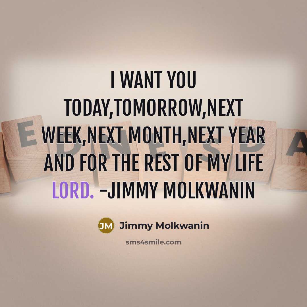 “I want you today,tomorrow,next week,next month,next year and for the rest of my life Lord. -Jimmy Molkwanin” quote by Jimmy Molkwanin
