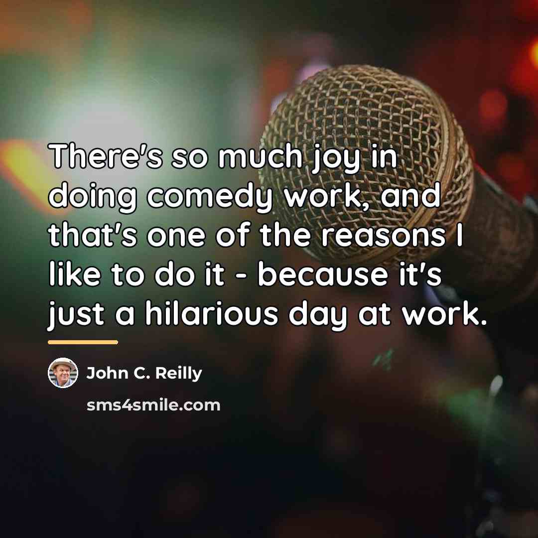 “There's so much joy in doing comedy work, and that's…” quote by John C. Reilly