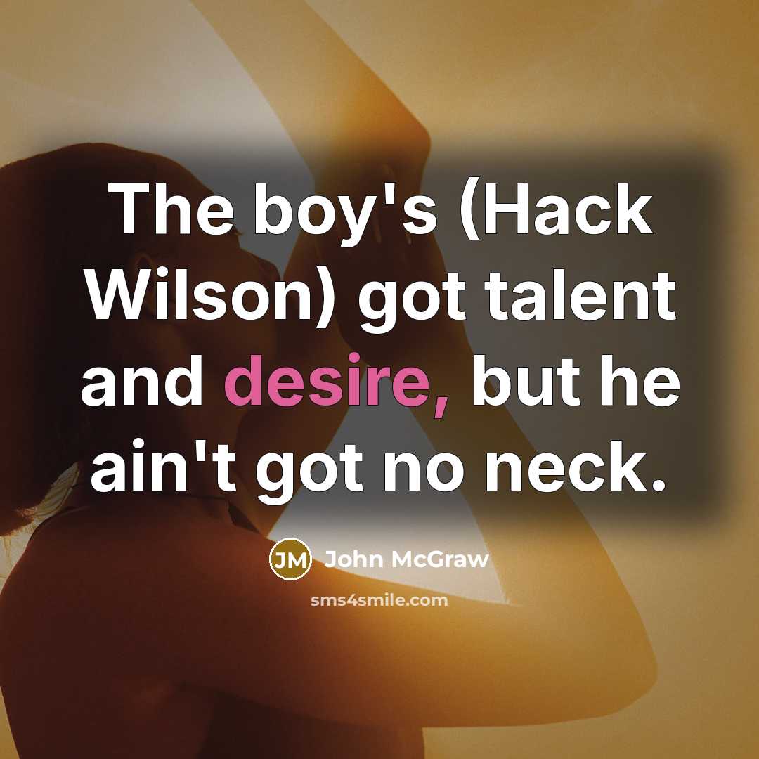“The boy's (Hack Wilson) got talent and desire, but he…” quote by John McGraw