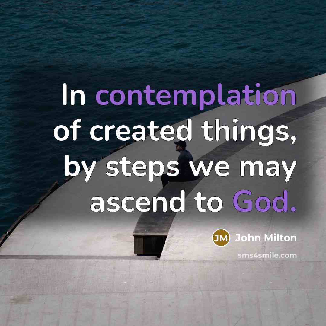 “In contemplation of created things, by steps we may ascend to God.” quote by John Milton