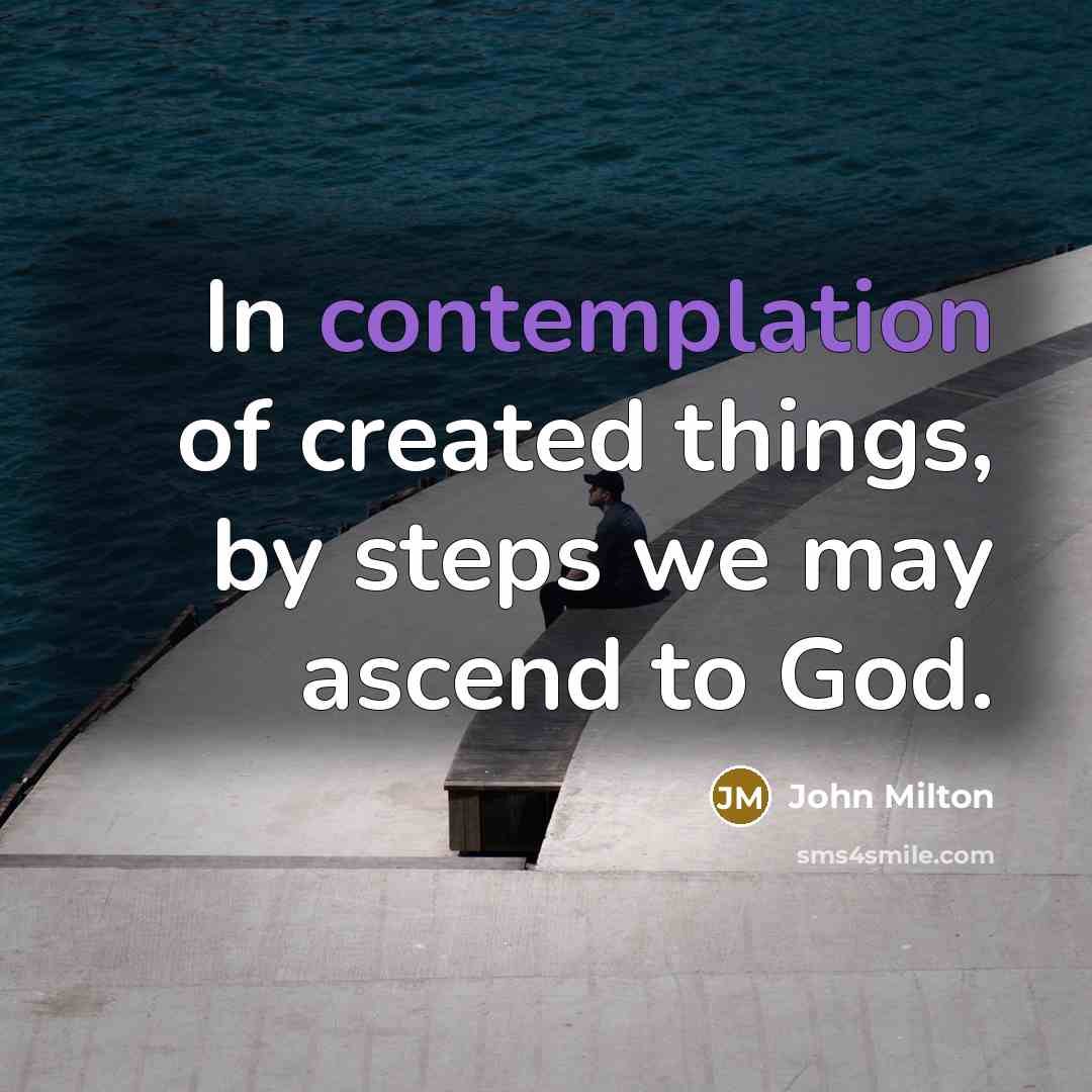 “In contemplation of created things, by steps we may ascend…” quote by John Milton