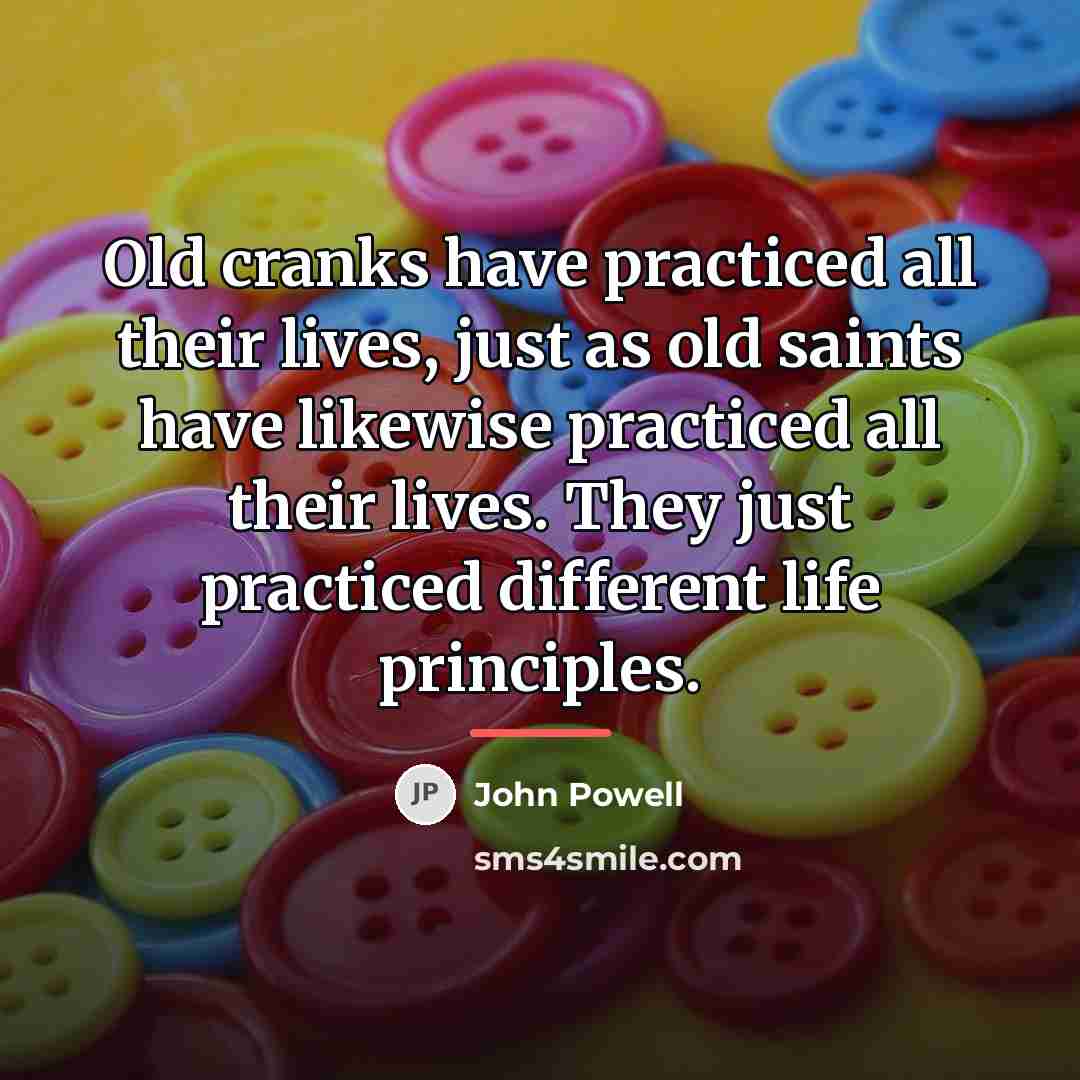 “Old cranks have practiced all their lives, just as old…” quote by John Powell