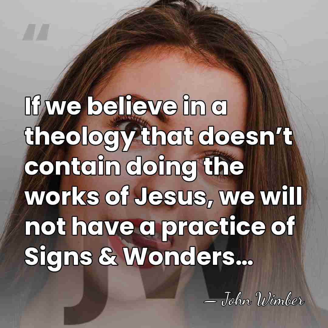 If we believe in a theology that doesn’t contain doing the works&hellip; - John Wimber