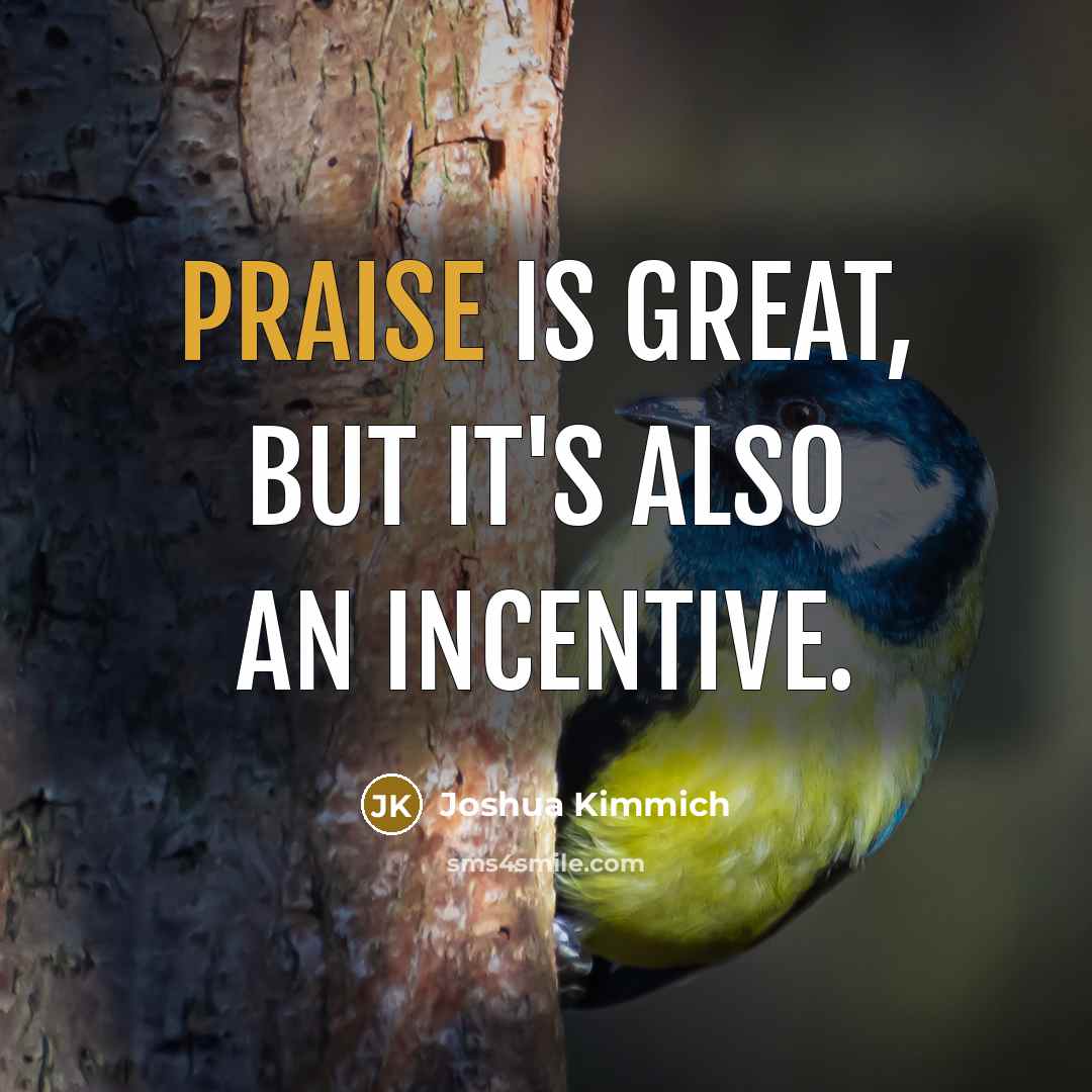 “Praise is great, but it's also an incentive.…” quote by Joshua Kimmich