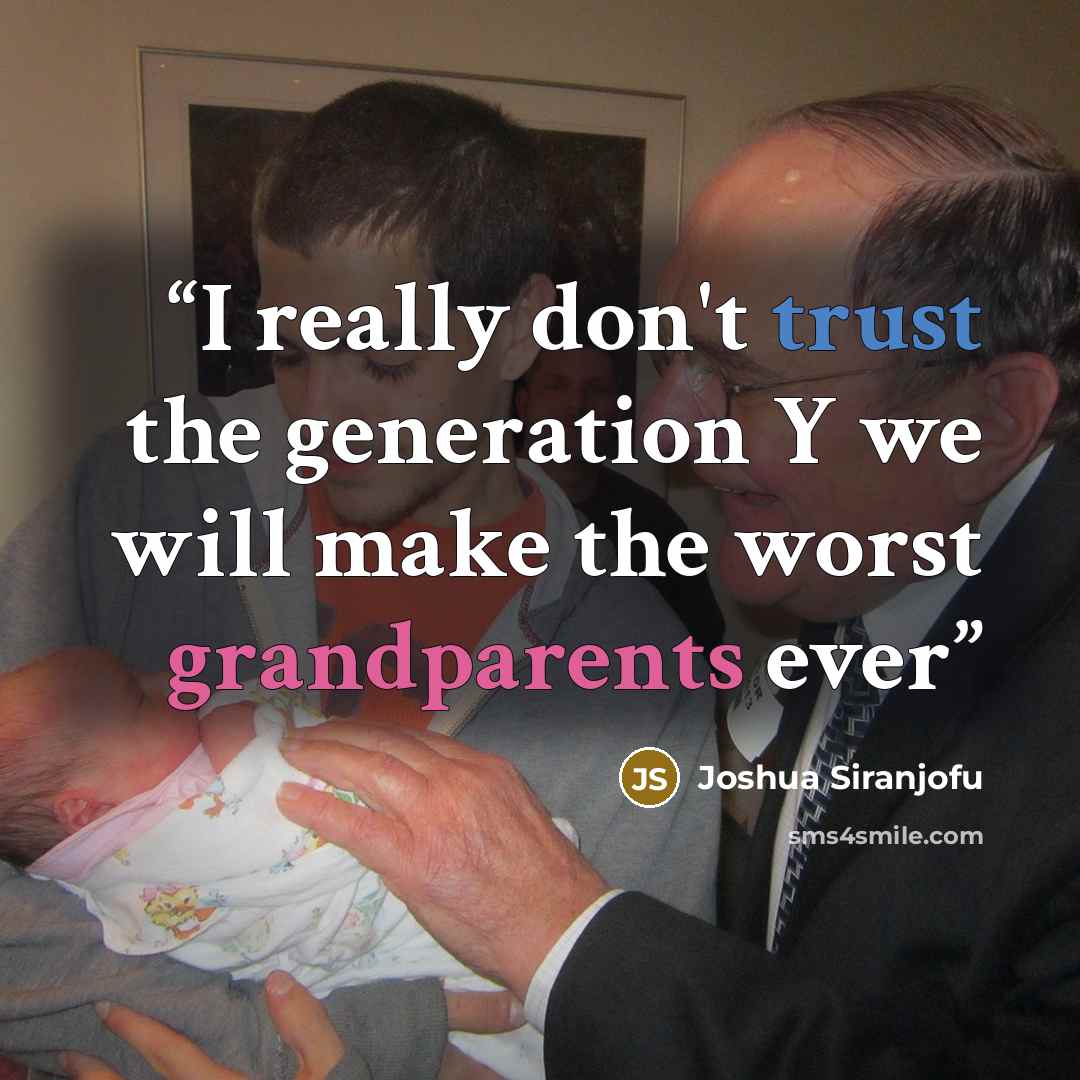 “I really don't trust the generation Y we will make the worst grandparents ever” quote by Joshua Siranjofu