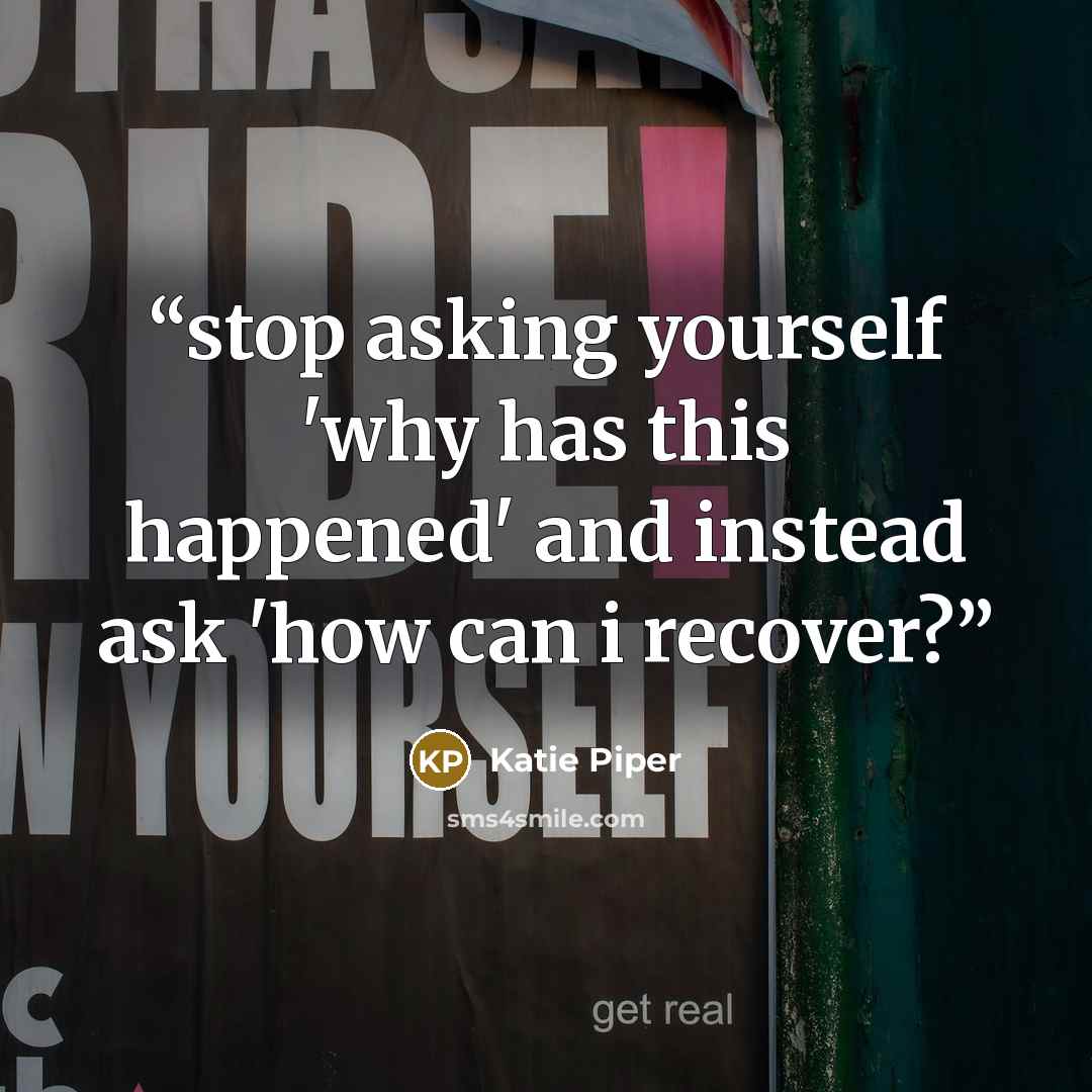 “stop asking yourself 'why has this happened' and instead ask 'how can i recover?” quote by Katie Piper