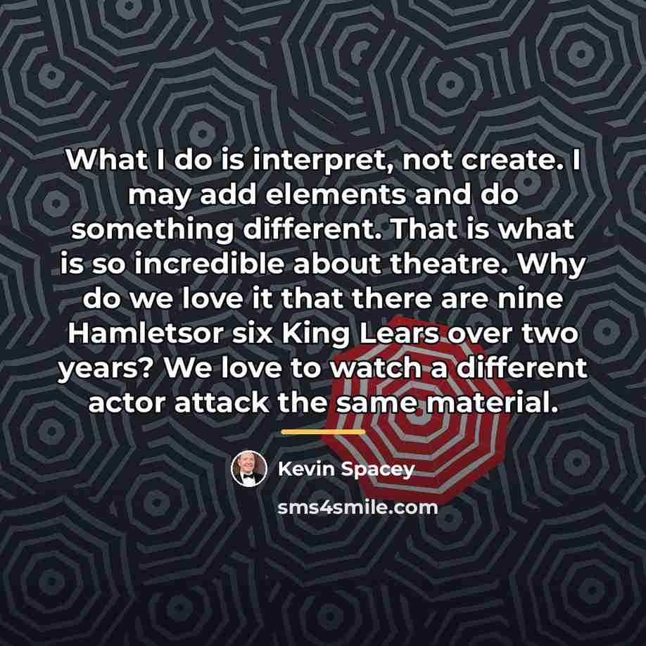 “What I do is interpret, not create. I may add…” quote by Kevin Spacey