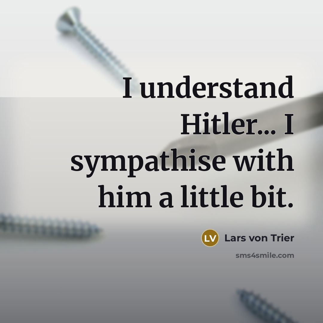 “I understand Hitler... I sympathise with him a little bit.…” quote by Lars von Trier